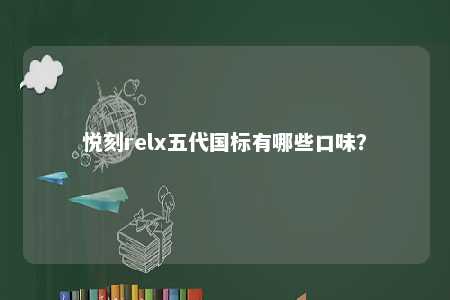 悦刻relx五代国标有哪些口味？ 